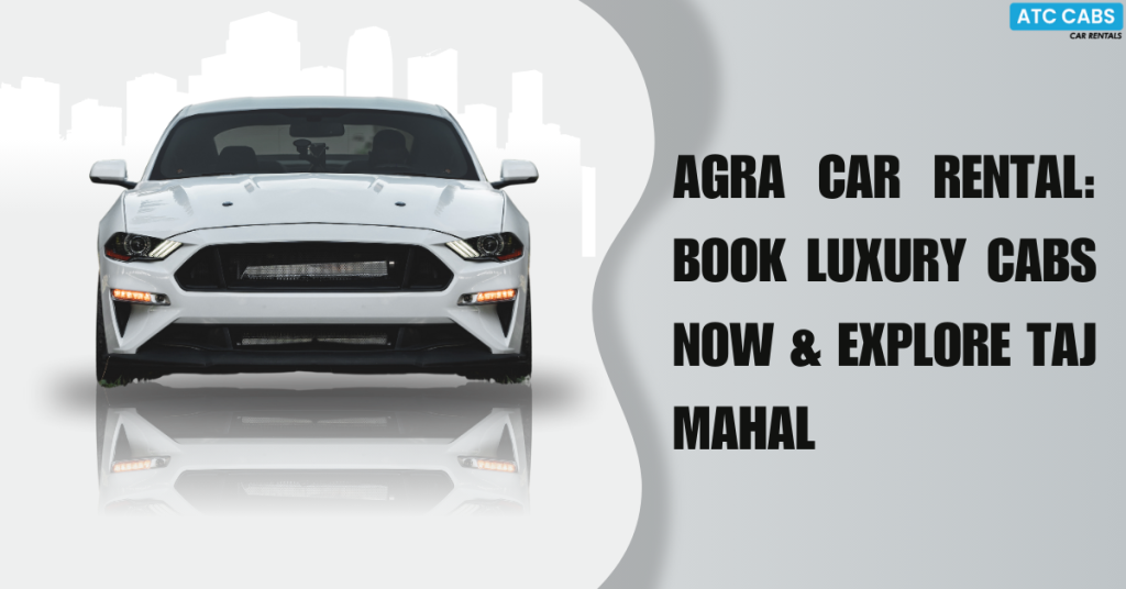 Agra Car Rental: Book Luxury Cabs Now & Explore Taj Mahal