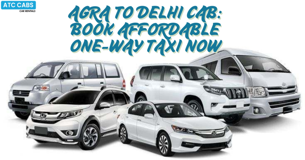 Agra to Delhi Cab: Book Affordable One-Way Taxi Now